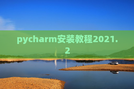 pycharm安装教程2021.2 pycharm安装教程2021.2